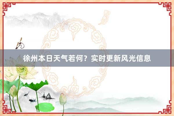 徐州本日天气若何？实时更新风光信息