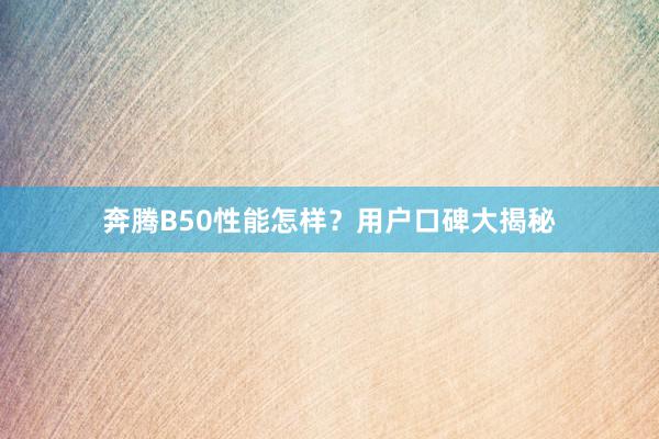 奔腾B50性能怎样？用户口碑大揭秘